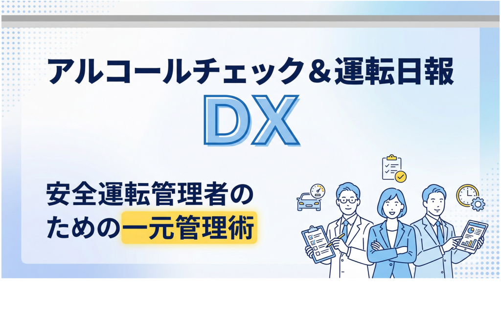 サムネイル:アルコールチェック&運転日報
DX
安全運転管理者のための一元管理術