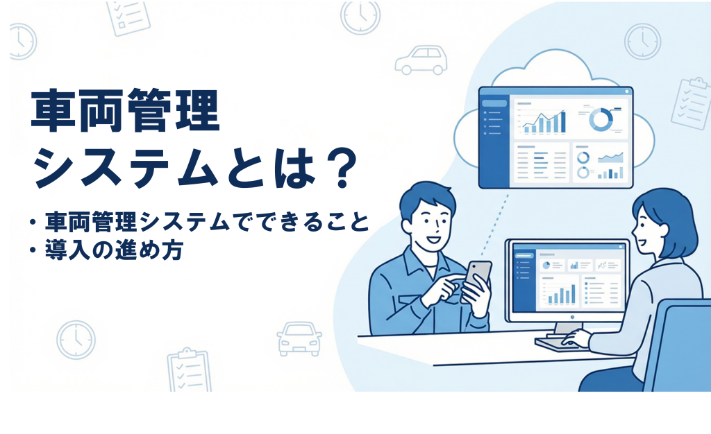 サムネイル：車両管理システムとは？
・車両管理システムでできること
・導入の進め方